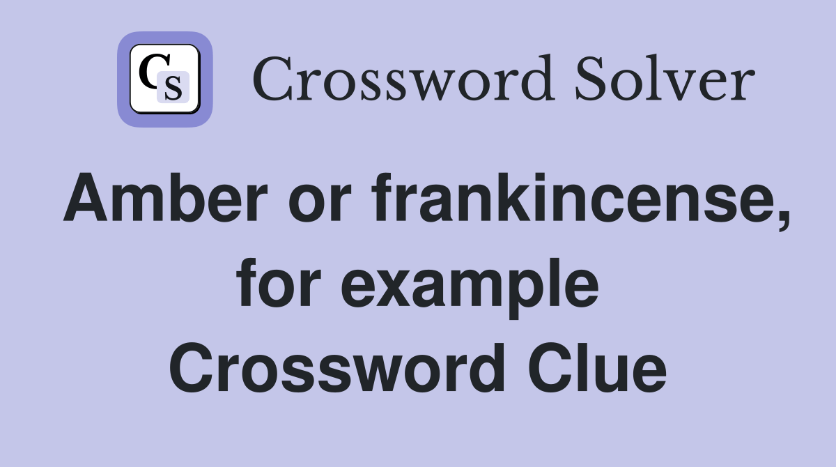 Amber or frankincense, for example Crossword Clue Answers Crossword
